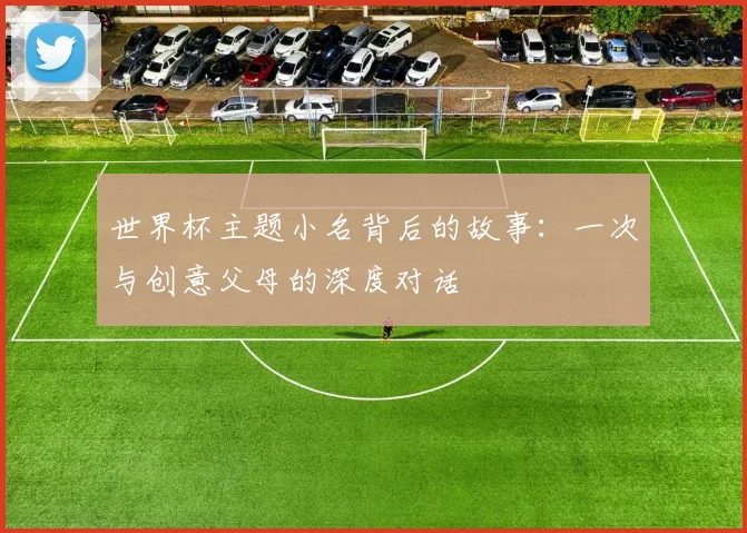 世界杯主题小名背后的故事：一次与创意父母的深度对话