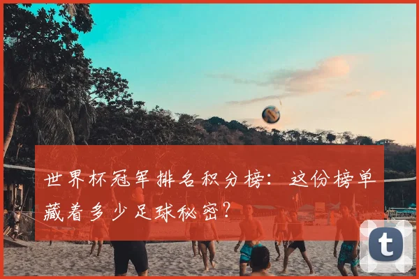 世界杯冠军排名积分榜：这份榜单藏着多少足球秘密？