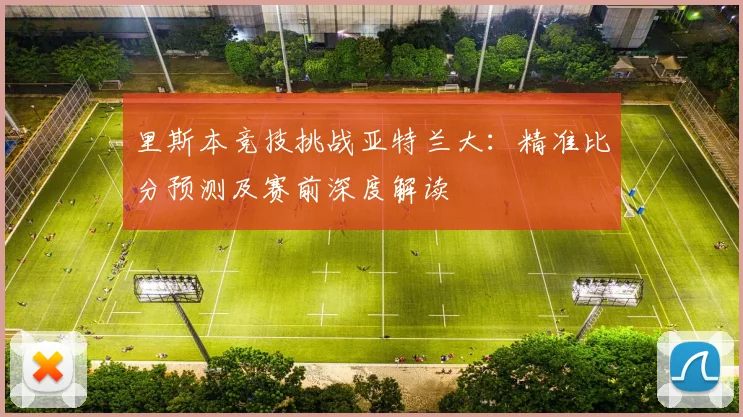里斯本竞技挑战亚特兰大：精准比分预测及赛前深度解读