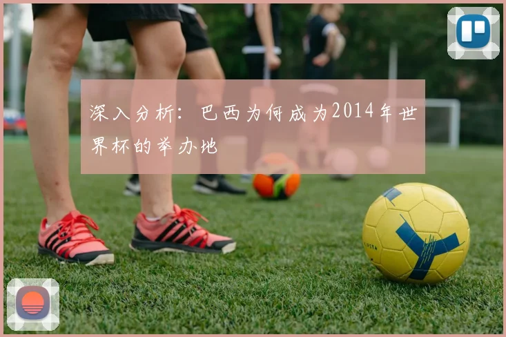 深入分析：巴西为何成为2014年世界杯的举办地