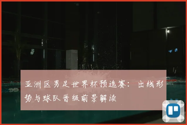 亚洲区男足世界杯预选赛：出线形势与球队晋级前景解读