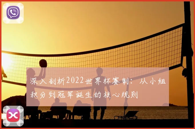 深入剖析2022世界杯赛制：从小组积分到冠军诞生的核心规则
