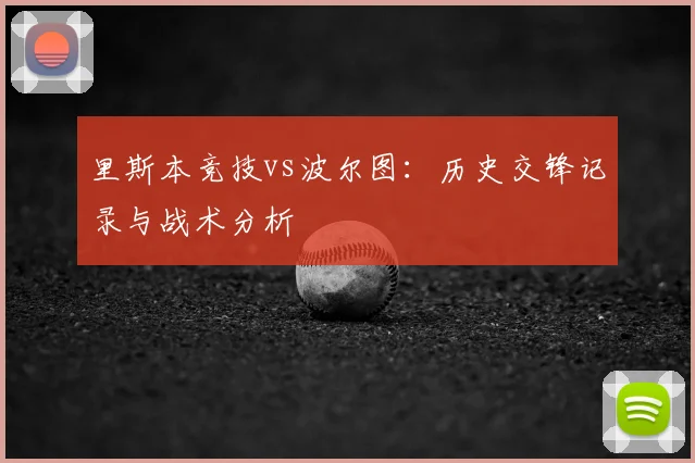 里斯本竞技vs波尔图：历史交锋记录与战术分析
