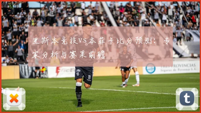 里斯本竞技vs本菲卡比分预测：专家分析与赛果前瞻