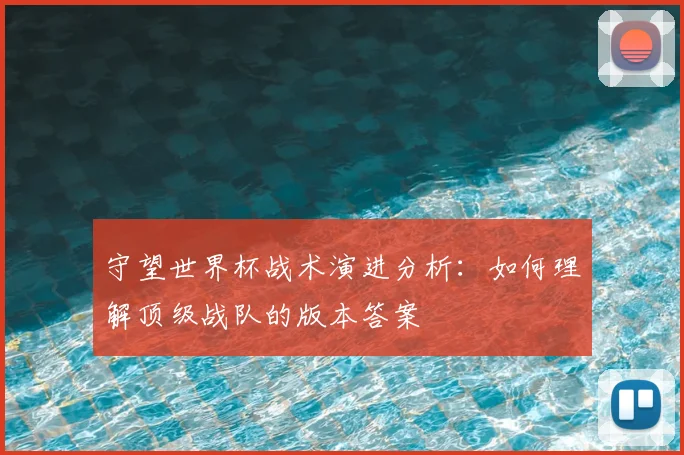 守望世界杯战术演进分析：如何理解顶级战队的版本答案