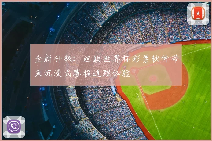 全新升级：这款世界杯彩票软件带来沉浸式赛程追踪体验