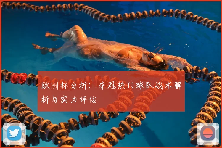 欧洲杯分析：夺冠热门球队战术解析与实力评估