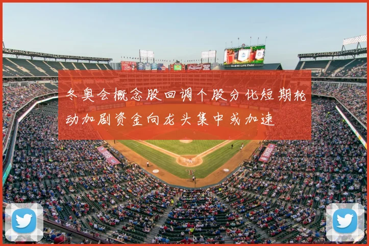 冬奥会概念股回调个股分化短期轮动加剧资金向龙头集中或加速