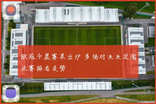 欧冠今晨赛果出炉 多场对决决定淘汰赛排名走势