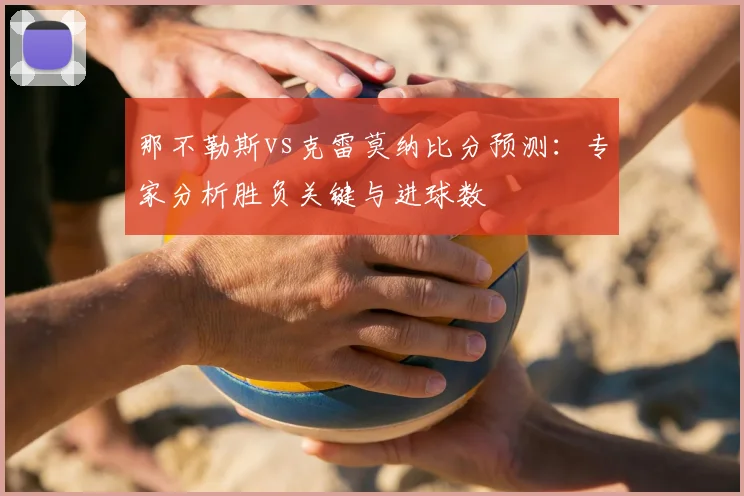那不勒斯vs克雷莫纳比分预测:专家分析胜负关键与进球数