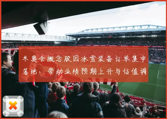 冬奥会概念股因冰雪装备订单集中落地，带动业绩预期上升与估值调整