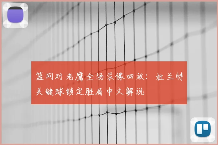 篮网对老鹰全场录像回放：杜兰特关键球锁定胜局中文解说