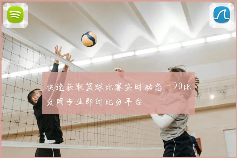 快速获取篮球比赛实时动态 - 90比分网专业即时比分平台