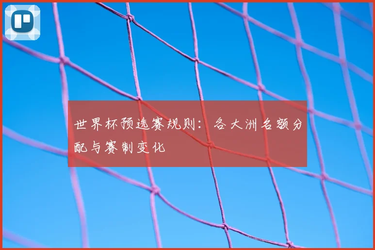 世界杯预选赛规则：各大洲名额分配与赛制变化