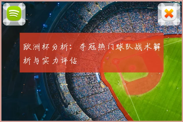欧洲杯分析：夺冠热门球队战术解析与实力评估