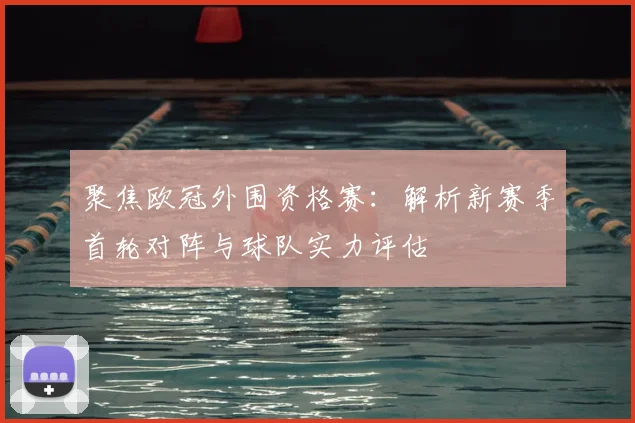 聚焦欧冠外围资格赛：解析新赛季首轮对阵与球队实力评估